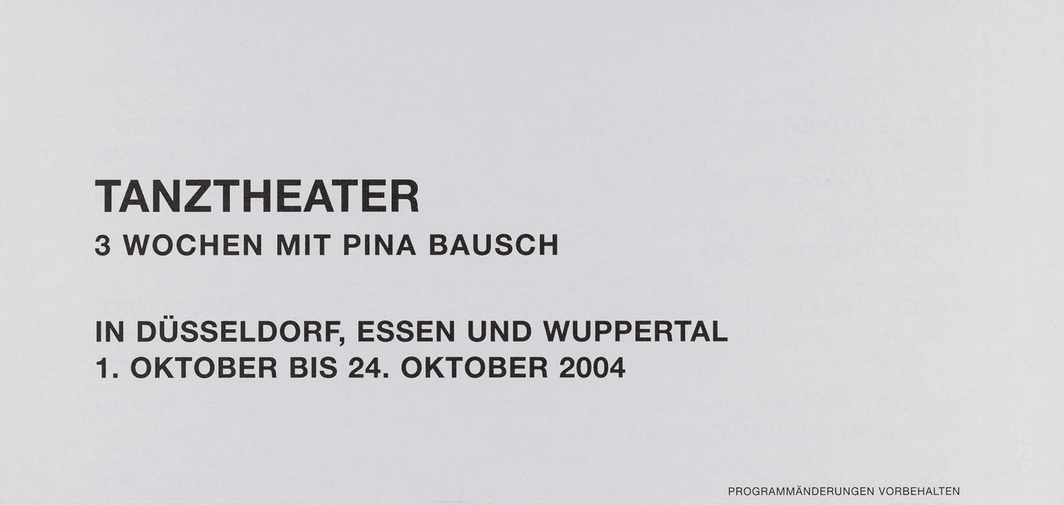 Short term programme for “Iphigenie auf Tauris”, “For the Children of Yesterday, Today and Tomorrow”, “Der Fensterputzer (The Window Washer)” and more by Pina Bausch with Tanztheater Wuppertal and “Tannhäuser Bacchanal” and “The Rite of Spring” by Pina Bausch with Folkwang Tanzstudio and Students of the Folkwang Hochschule in in Düsseldorf, Essen and Wuppertal, 10/01/2004 – 10/24/2004